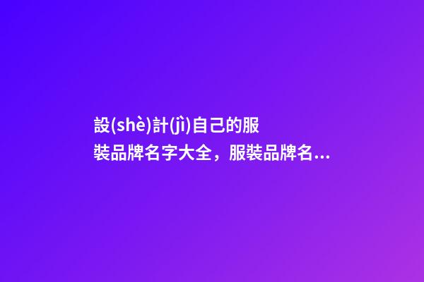 設(shè)計(jì)自己的服裝品牌名字大全，服裝品牌名當(dāng)怎么設(shè)計(jì)？